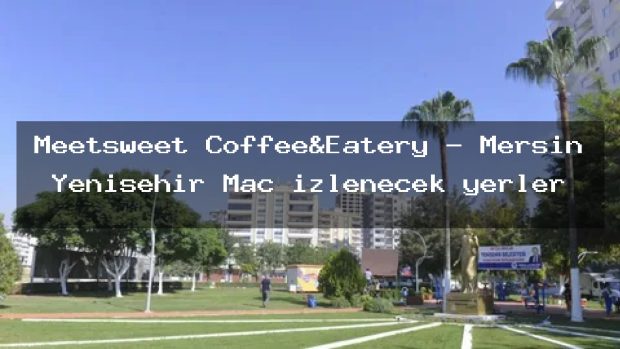 Meetsweet Coffee&Eatery – Mersin Yenişehir Maç izlenecek yerler