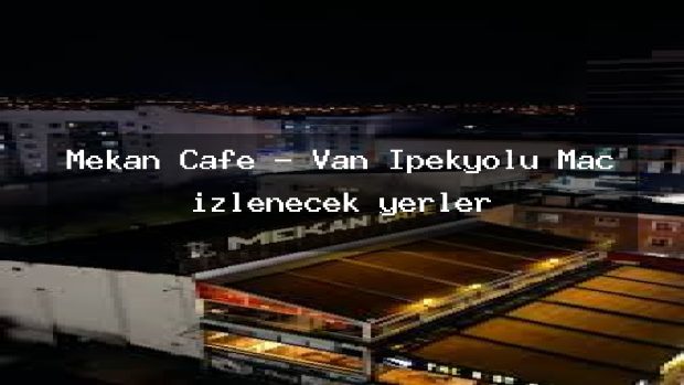 Mekan Cafe – Van İpekyolu Maç izlenecek yerler