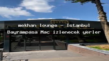 mekhan lounge – İstanbul Bayrampaşa Maç izlenecek yerler