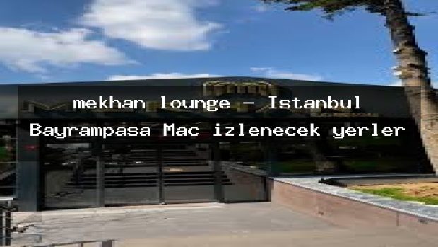 mekhan lounge – İstanbul Bayrampaşa Maç izlenecek yerler