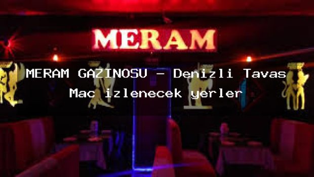 MERAM GAZINOSU – Denizli Tavas Maç izlenecek yerler
