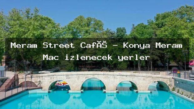 Meram Street Café – Konya Meram Maç izlenecek yerler
