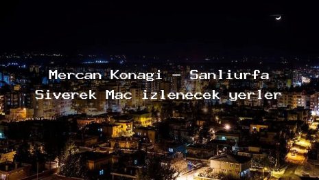 Mercan Konağı – Şanlıurfa Siverek Maç izlenecek yerler