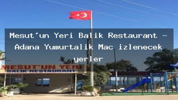 Mesut’un Yeri Balık Restaurant – Adana Yumurtalık Maç izlenecek yerler