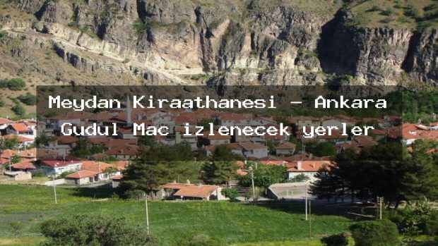 Meydan Kıraathanesi – Ankara Güdül Maç izlenecek yerler