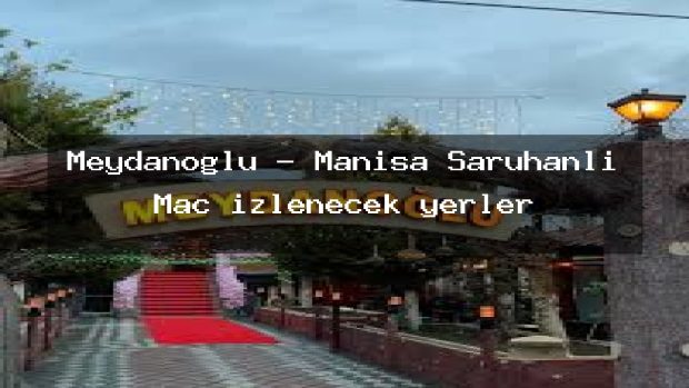 Meydanoglu – Manisa Saruhanlı Maç izlenecek yerler