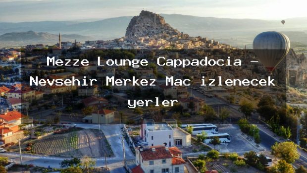 Mezze Lounge Cappadocia – Nevşehir Merkez Maç izlenecek yerler