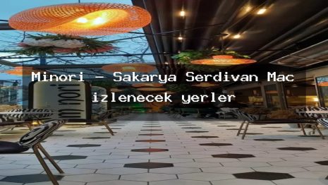 Minori – Sakarya Serdivan Maç izlenecek yerler
