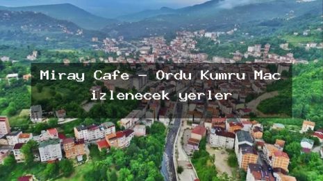 Miray Cafe – Ordu Kumru Maç izlenecek yerler