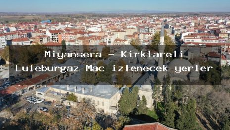 Miyansera – Kırklareli Lüleburgaz Maç izlenecek yerler