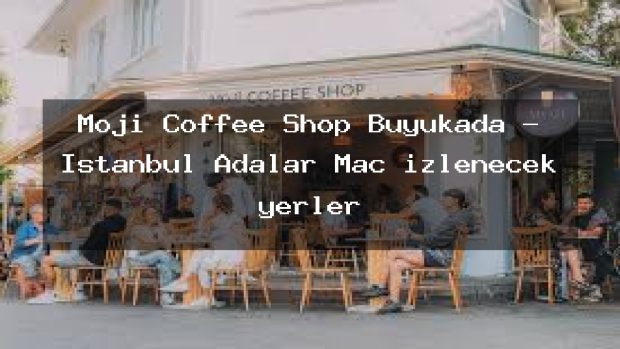 Moji Coffee Shop Büyükada – İstanbul Adalar Maç izlenecek yerler