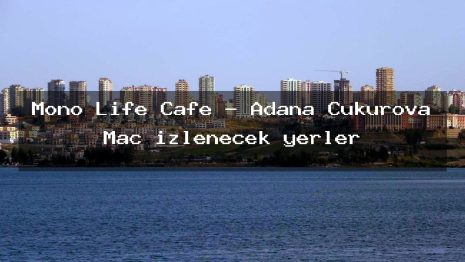 Mono Life Cafe – Adana Çukurova Maç izlenecek yerler