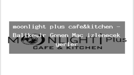 moonlight plus cafe&kitchen – Balıkesir Gönen Maç izlenecek yerler