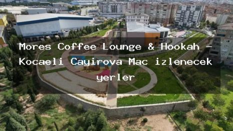 Mores Coffee Lounge & Hookah – Kocaeli Çayırova Maç izlenecek yerler