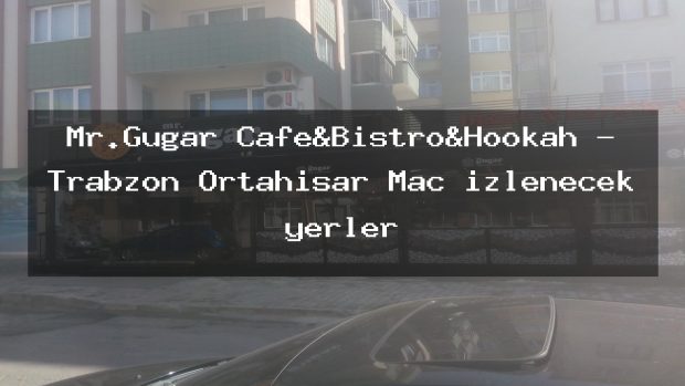 Mr.Gugar Cafe&Bistro&Hookah – Trabzon Ortahisar Maç izlenecek yerler