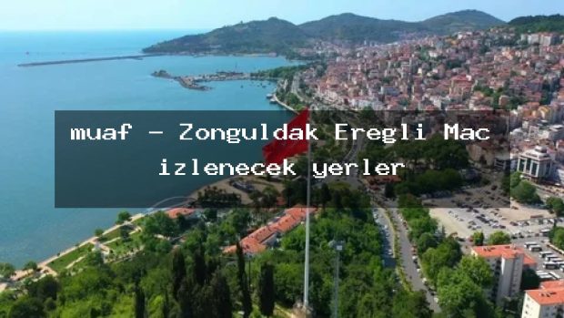 muaf – Zonguldak Ereğli Maç izlenecek yerler
