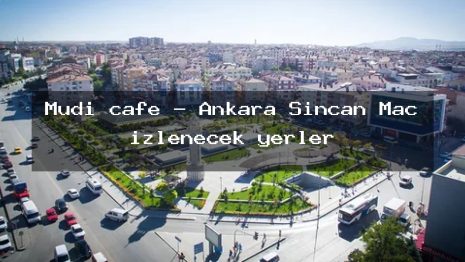 Mudi cafe – Ankara Sincan Maç izlenecek yerler