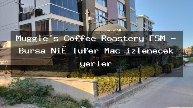 Muggle’s Coffee Roastery FSM – Bursa Ni̇lüfer Maç izlenecek yerler