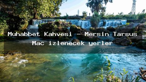 Muhabbet Kahvesi – Mersin Tarsus Maç izlenecek yerler
