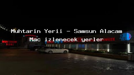 Muhtarın Yerii – Samsun Alaçam Maç izlenecek yerler