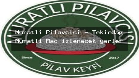 Muratlı Pilavcısı – Tekirdağ Muratlı Maç izlenecek yerler