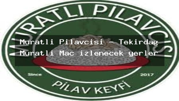 Muratlı Pilavcısı – Tekirdağ Muratlı Maç izlenecek yerler