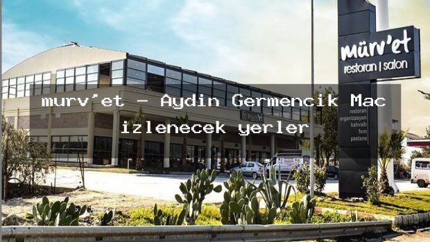 mürv’et – Aydın Germencik Maç izlenecek yerler