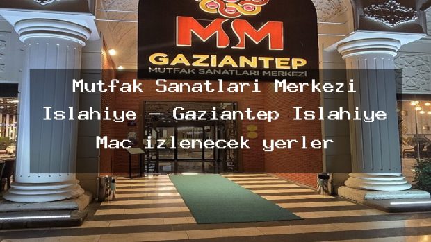 Mutfak Sanatları Merkezi İslahiye – Gaziantep İslahiye Maç izlenecek yerler