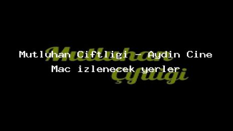 Mutluhan Çiftliği – Aydın Çine Maç izlenecek yerler