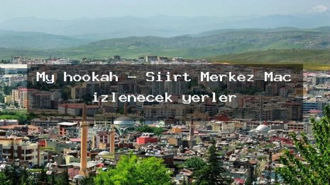 My hookah – Siirt Merkez Maç izlenecek yerler