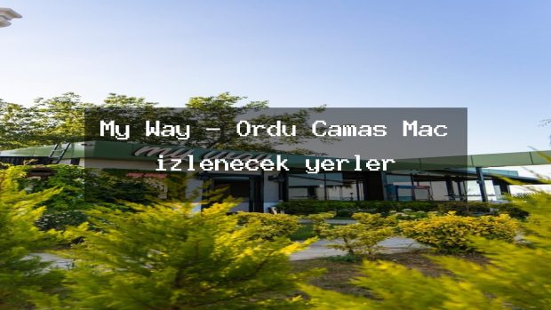 My Way – Ordu Çamaş Maç izlenecek yerler