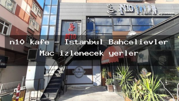 n10 kafe – İstanbul Bahçelievler Maç izlenecek yerler