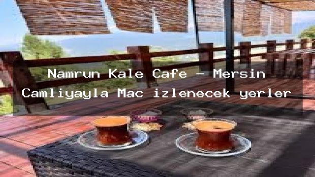Namrun Kale Cafe – Mersin Çamlıyayla Maç izlenecek yerler