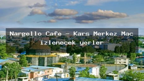 Nargello Cafe – Kars Merkez Maç izlenecek yerler