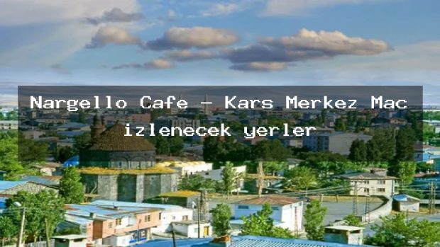 Nargello Cafe – Kars Merkez Maç izlenecek yerler