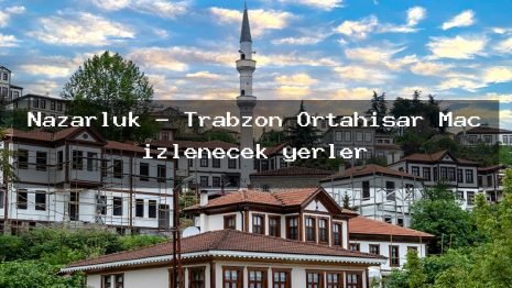 Nazarluk – Trabzon Ortahisar Maç izlenecek yerler
