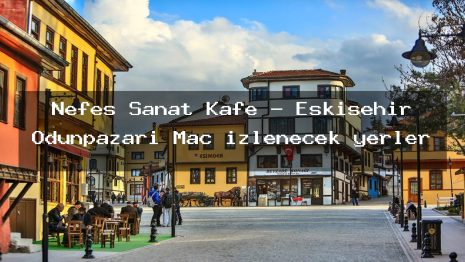 Nefes Sanat Kafe – Eskişehir Odunpazarı Maç izlenecek yerler