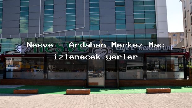 Neşve – Ardahan Merkez Maç izlenecek yerler