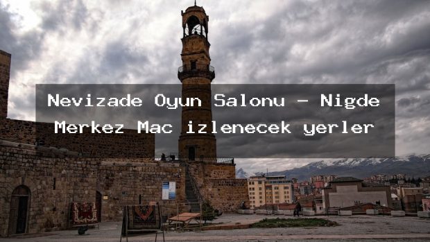Nevizade Oyun Salonu – Niğde Merkez Maç izlenecek yerler