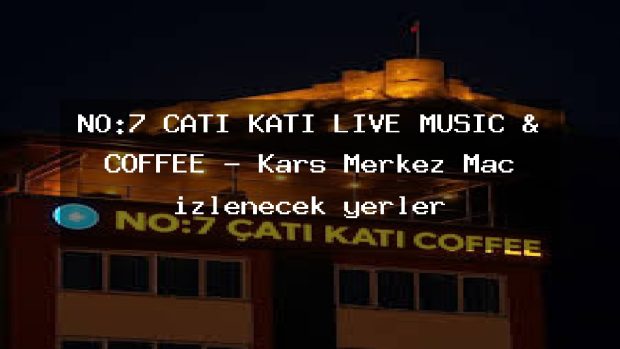 NO:7 ÇATI KATI LIVE MUSIC & COFFEE – Kars Merkez Maç izlenecek yerler