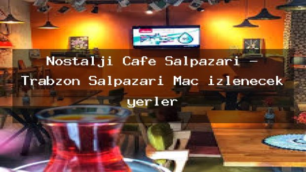 Nostalji Cafe Şalpazarı – Trabzon Şalpazarı Maç izlenecek yerler