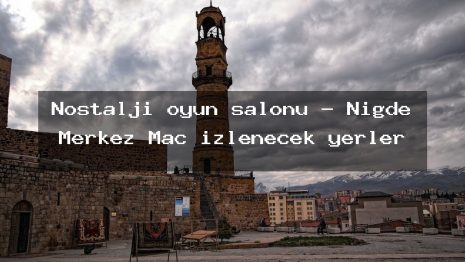 Nostalji oyun salonu – Niğde Merkez Maç izlenecek yerler