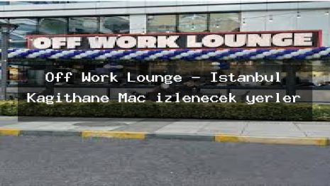 Off Work Lounge – İstanbul Kağıthane Maç izlenecek yerler