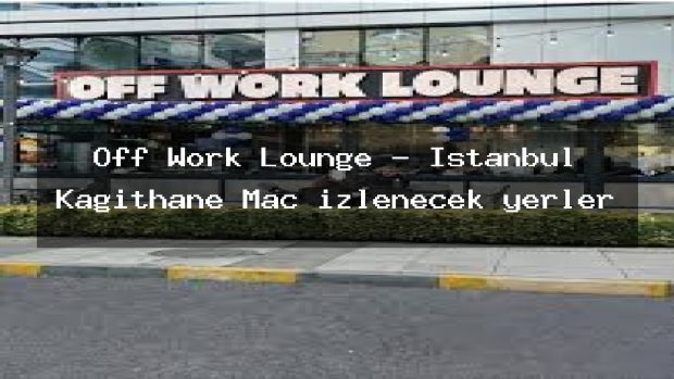 Off Work Lounge – İstanbul Kağıthane Maç izlenecek yerler