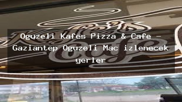 Oğuzeli Kafes Pizza & Cafe – Gaziantep Oğuzeli Maç izlenecek yerler