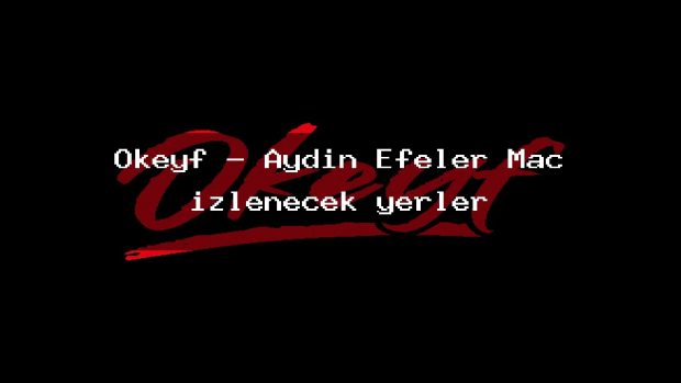 Okeyf – Aydın Efeler Maç izlenecek yerler