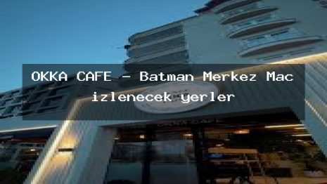 OKKA CAFE – Batman Merkez Maç izlenecek yerler