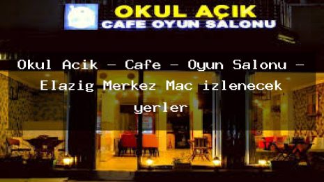 Okul Açık – Cafe – Oyun Salonu – Elazığ Merkez Maç izlenecek yerler