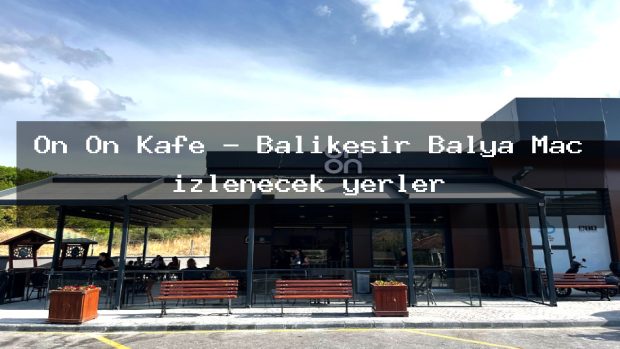 On On Kafe – Balıkesir Balya Maç izlenecek yerler