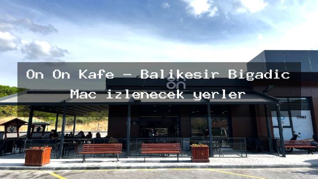 On On Kafe – Balıkesir Bigadiç Maç izlenecek yerler